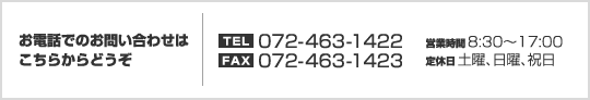 dbł̂₢킹͂炩ǂ[TEL]072-463-1422 [FAX]072-463-1423
	[cƎ]8:30`17:00 [x]yjAjAj